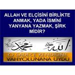 ALLAH İLE ELÇİSİNİ BİRLİKTE ANMAK, İSMİNİ YAN YANA YAZMAK ŞİRK MİDİR.