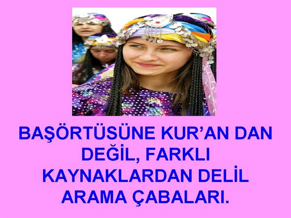 BAŞÖRTÜSÜNE KUR'ANDAN DEĞİL, FARKLI KAYNAKLARDAN DELİL ARAYANLARA....