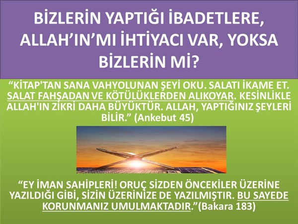 BİZLERİN YAPTIĞI İBADETLERE, ALLAH'IN MI İHTİYACI VAR, YOKSA BİZLERİN 