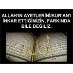 ALLAH IN AYETLERİNİ, KUR'AN I İNKAR ETTİĞİMİZİN FARKINDA BİLE DEĞİLİZ.