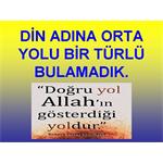 DİN ADINA ORTA YOLU BİR TÜRLÜ BULAMADIK.