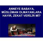 ANNEYE BABAYA, MÜSLÜMAN OLMAYANLARA HAYIR, ZEKAT VERİLİR Mİ?