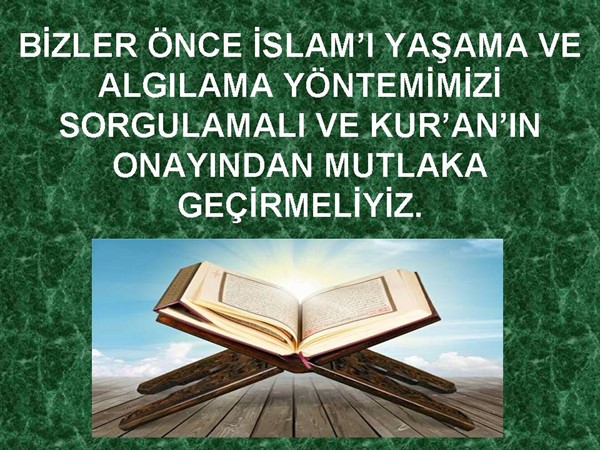 BİZLER ÖNCE İSLAM’I YAŞAMA VE ALGILAMA YÖNTEMİMİZİ SORGULAMALI VE.....