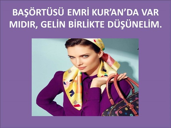 BAŞÖRTÜSÜ EMRİ KUR'AN DA VAR MIDIR. GELİN BİRLİKTE DÜŞÜNELİM.