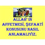 ALLAH IN AFFETMESİ, ŞEFAATİ KONUSUNU NASIL ANLAMALIYIZ.