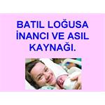 BATIL LOĞUSA İNANCI VE ASIL KAYNAĞI.