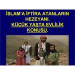 İSLAM A İFTİRA ATANLARIN HEZEYANI. ÇOCUK YAŞTA EVLİLİK.