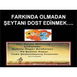 FARKINDA OLMADAN, ŞEYTANI DOST EDİNMEK.